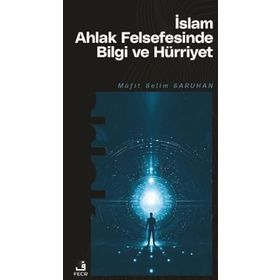 İslam Ahlak Felsefesinde Bilgi ve Hürriyet Müfit Selim Saruhan