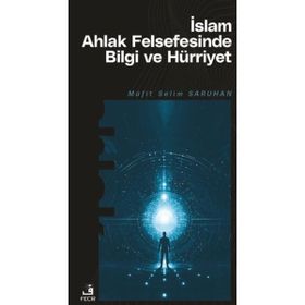 İslam Ahlak Felsefesinde Bilgi ve Hürriyet Müfit Selim Saruhan