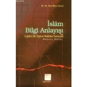 İSLAM BILGI ANLAYIŞI VE ÇOĞULCULUĞU BIR TOPLUM MODELINE YANSIMASI MALEZYA ÖRNEĞİ - W.M.N.WAN DAUD