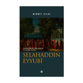 İslam Birliğinin Mimarı ve Kudüs Fatihi Selahaddin Eyyubi - Mehmet Sılay