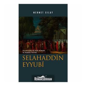 İslam Birliğinin Mimarı ve Kudüs Fatihi Selahaddin Eyyubi - Mehmet Sılay