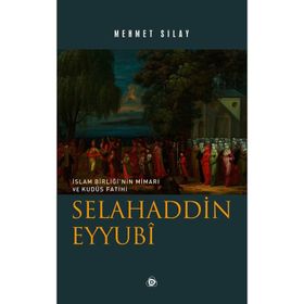 İslam Birliğinin Mimarı ve Kudüs Fatihi Selahaddin Eyyubi - Mehmet Sılay