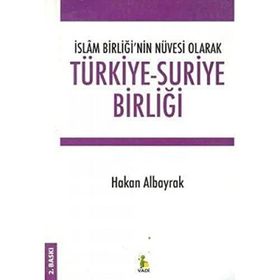 İslam Birliği’nin Nüvesi Olarak Türkiye - Suriye Birliği - Hakan Albayrak