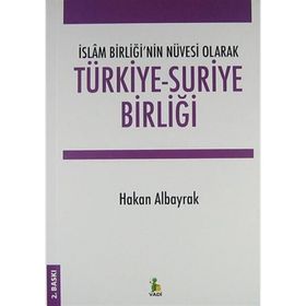 İslam Birliği’nin Nüvesi Olarak Türkiye - Suriye Birliği - Hakan Albayrak