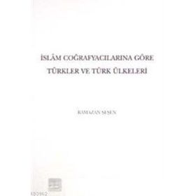 İslam Coğrafyacılarına Göre Türkler ve Türk Ülkeleri - Ramazan Şeşen
