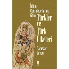 İslam Coğrafyacılarına Göre Türkler ve Türk Ülkeleri - Ramazan Şeşen