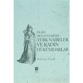 İSLAM DEVLETLERINDE TÜRK NAIBELER VE KADIN HÜKÜMDARLAR - BAHRIYE ÜÇOK