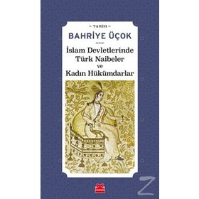 İSLAM DEVLETLERINDE TÜRK NAIBELER VE KADIN HÜKÜMDARLAR - BAHRIYE ÜÇOK