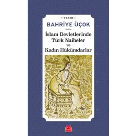 İSLAM DEVLETLERINDE TÜRK NAIBELER VE KADIN HÜKÜMDARLAR - BAHRIYE ÜÇOK