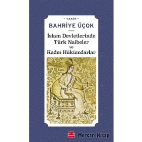 İSLAM DEVLETLERINDE TÜRK NAIBELER VE KADIN HÜKÜMDARLAR - BAHRIYE ÜÇOK