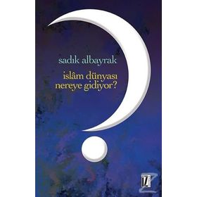 İslam Dünyası Nereye Gidiyor? - Sadık Albayrak