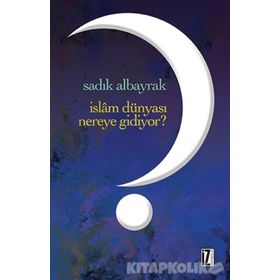 İslam Dünyası Nereye Gidiyor? - Sadık Albayrak