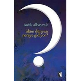 İslam Dünyası Nereye Gidiyor? - Sadık Albayrak