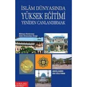 İSLAM DÜNYASINDA YÜKSEK EĞİTİMİ CANLANDIRMAK - ABDÜLHAMİD EBU SÜLEYMAN