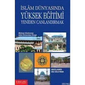 İSLAM DÜNYASINDA YÜKSEK EĞİTİMİ CANLANDIRMAK - ABDÜLHAMİD EBU SÜLEYMAN