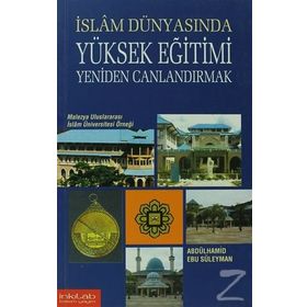 İslam Dünyasında Yüksek Eğitimi Yeniden Canlandırmak: Malezya Uluslararası İslam Üniversitesi Örneği - Abdülhamid Ebu Süleyman