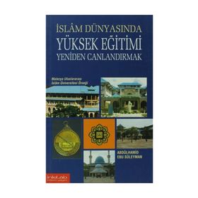 İslam Dünyasında Yüksek Eğitimi Yeniden Canlandırmak: Malezya Uluslararası İslam Üniversitesi Örneği - Abdülhamid Ebu Süleyman
