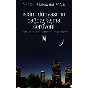 İSLAM DÜNYASININ ÇAĞDAŞLAŞMA SERÜVENİ HINT ALT KITASI, MISIR DİYARI VE TÜRKİYE MODERNLEŞMESİ ÜZERİN - İBRAHİM HATİBOĞLU