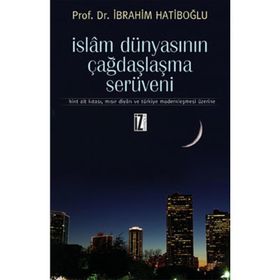 İSLAM DÜNYASININ ÇAĞDAŞLAŞMA SERÜVENİ HINT ALT KITASI, MISIR DİYARI VE TÜRKİYE MODERNLEŞMESİ ÜZERİN - İBRAHİM HATİBOĞLU