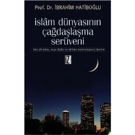 İSLAM DÜNYASININ ÇAĞDAŞLAŞMA SERÜVENİ HINT ALT KITASI, MISIR DİYARI VE TÜRKİYE MODERNLEŞMESİ ÜZERİN - İBRAHİM HATİBOĞLU