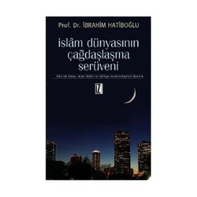 İSLAM DÜNYASININ ÇAĞDAŞLAŞMA SERÜVENİ HINT ALT KITASI, MISIR DİYARI VE TÜRKİYE MODERNLEŞMESİ ÜZERİN - İBRAHİM HATİBOĞLU