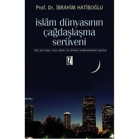 İSLAM DÜNYASININ ÇAĞDAŞLAŞMA SERÜVENI HINT ALT KITASI, MISIR DIYARI VE TÜRKIYE MODERNLEŞMESI ÜZERINE - İBRAHIM HATIBOĞLU
