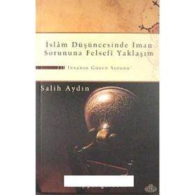 İSLAM DÜŞÜNCESİNDE İMAN SORUNUNA FELSEFI YAKLAŞIM İNSANIN GÜVEN SORUNU - SALIH AYDIN