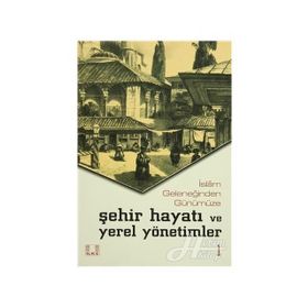 İslam Geleneğinden Günümüze Şehir Hayatı ve Yerel Yönetimler