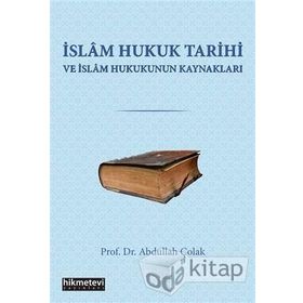 İslam Hukuk Tarihi ve Hukukun Kaynakları - Abdullah Çolak