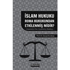 İslam Hukuku Roma Hukukundan Etkilenmiş Midir? Oryantalist Tez Oryantalist Reddiye - Hikmetevi Yayınları