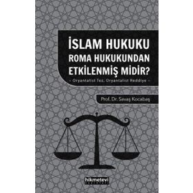 İslam Hukuku Roma Hukukundan Etkilenmiş Midir? Oryantalist Tez Oryantalist Reddiye - Hikmetevi Yayınları