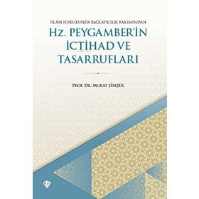 İSLAM HUKUKUNDA BAĞLAYICILIK BAKIMINDAN HZ. PEYGAMBER'IN İCTİHAD VE TASARRUFLARI - MURAT ŞİMŞEK