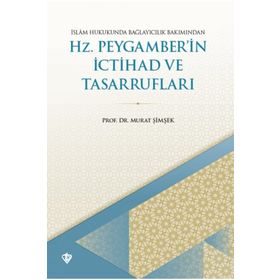 İSLAM HUKUKUNDA BAĞLAYICILIK BAKIMINDAN HZ. PEYGAMBER'IN İCTİHAD VE TASARRUFLARI - MURAT ŞİMŞEK