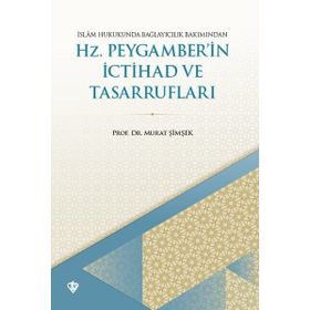 İSLAM HUKUKUNDA BAĞLAYICILIK BAKIMINDAN HZ. PEYGAMBER'IN İCTİHAD VE TASARRUFLARI - MURAT ŞİMŞEK