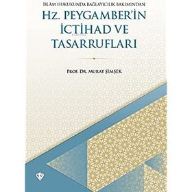 İSLAM HUKUKUNDA BAĞLAYICILIK BAKIMINDAN HZ. PEYGAMBER'IN İCTİHAD VE TASARRUFLARI - MURAT ŞİMŞEK