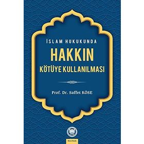 İSLAM HUKUKUNDA HAKKIN KÖTÜYE KULLANILMASI - SAFFET KÖSE