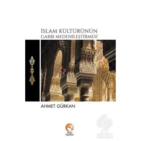 İslam Kültürünün Garbı Medenileştirmesi - Ahmet Gürkan