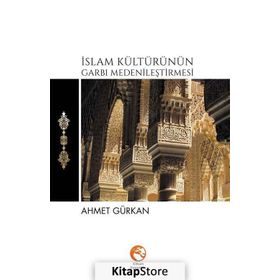 İslam Kültürünün Garbı Medenileştirmesi - Ahmet Gürkan