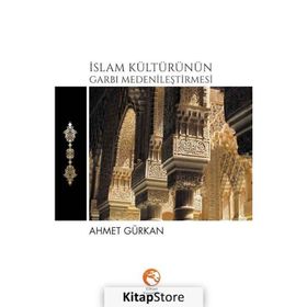 İslam Kültürünün Garbı Medenileştirmesi - Ahmet Gürkan