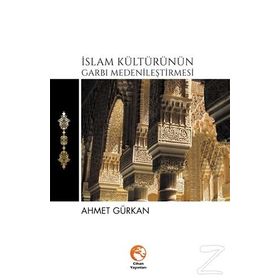 İslam Kültürünün Garbı Medenileştirmesi - Ahmet Gürkan