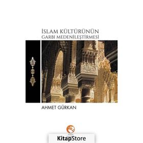 İslam Kültürünün Garbı Medenileştirmesi - Ahmet Gürkan