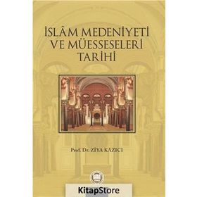 İSLAM MEDENIYETI VE MÜESSESELERİ TARIHI - ZIYA KAZICI