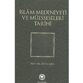 İSLAM MEDENIYETI VE MÜESSESELERİ TARIHI - ZIYA KAZICI