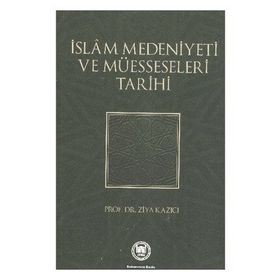 İSLAM MEDENIYETI VE MÜESSESELERİ TARIHI - ZIYA KAZICI
