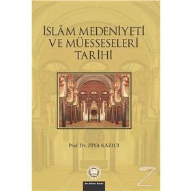 İSLAM MEDENIYETI VE MÜESSESELERİ TARIHI - ZIYA KAZICI