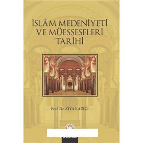 İSLAM MEDENIYETI VE MÜESSESELERİ TARIHI - ZIYA KAZICI