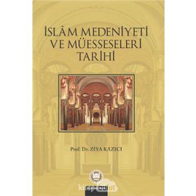 İSLAM MEDENIYETI VE MÜESSESELERİ TARIHI - ZIYA KAZICI