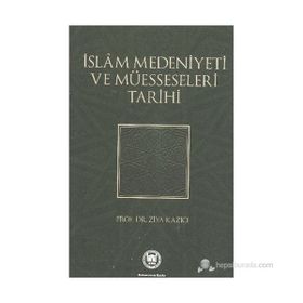 İSLAM MEDENIYETI VE MÜESSESELERİ TARIHI - ZIYA KAZICI
