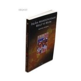 İSLAM MEDENIYETINDE BILGI VE BILIM - ALPARSLAN AÇIKGENÇ