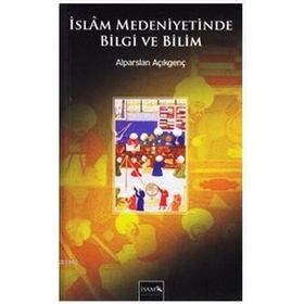 İSLAM MEDENIYETINDE BILGI VE BILIM - ALPARSLAN AÇIKGENÇ